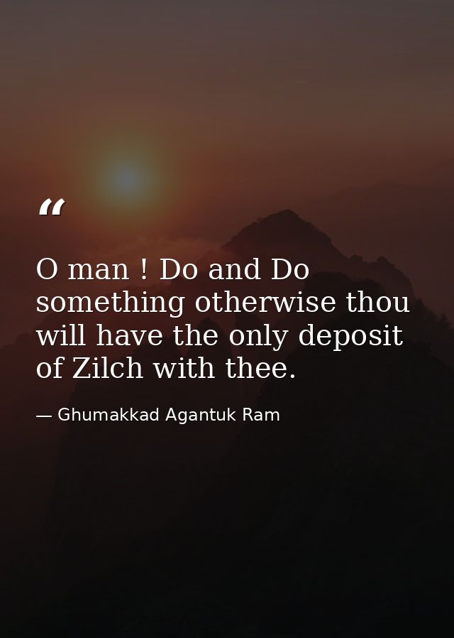 O man ! Do and Do something otherwise thou will have the only deposit of Zilch with thee. — Ghumakkad Agantuk Ram