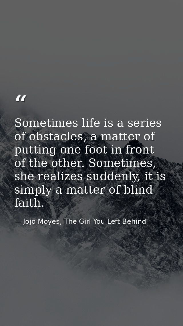 Sometimes life is a series of obstacles, a matter of putting one foot in front of the other. Sometimes, she realizes sud — Jojo Moyes, The Girl You Left Behind