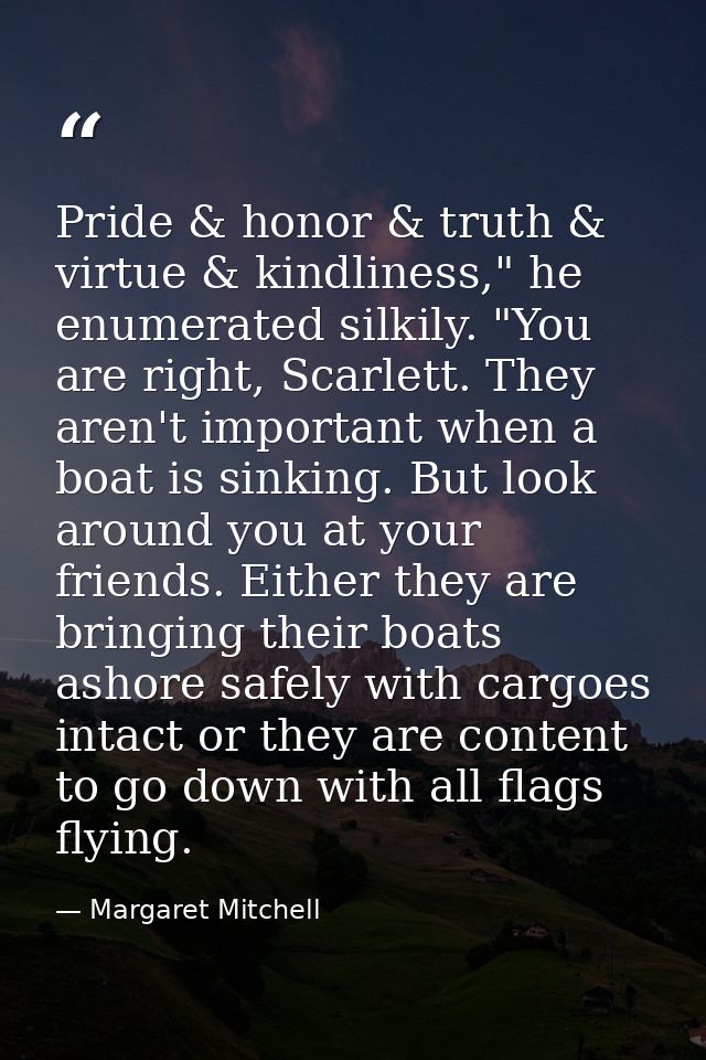 Pride & honor & truth & virtue & kindliness," he enumerated silkily. "You are right, Scarlett. They aren't important whe — Margaret Mitchell