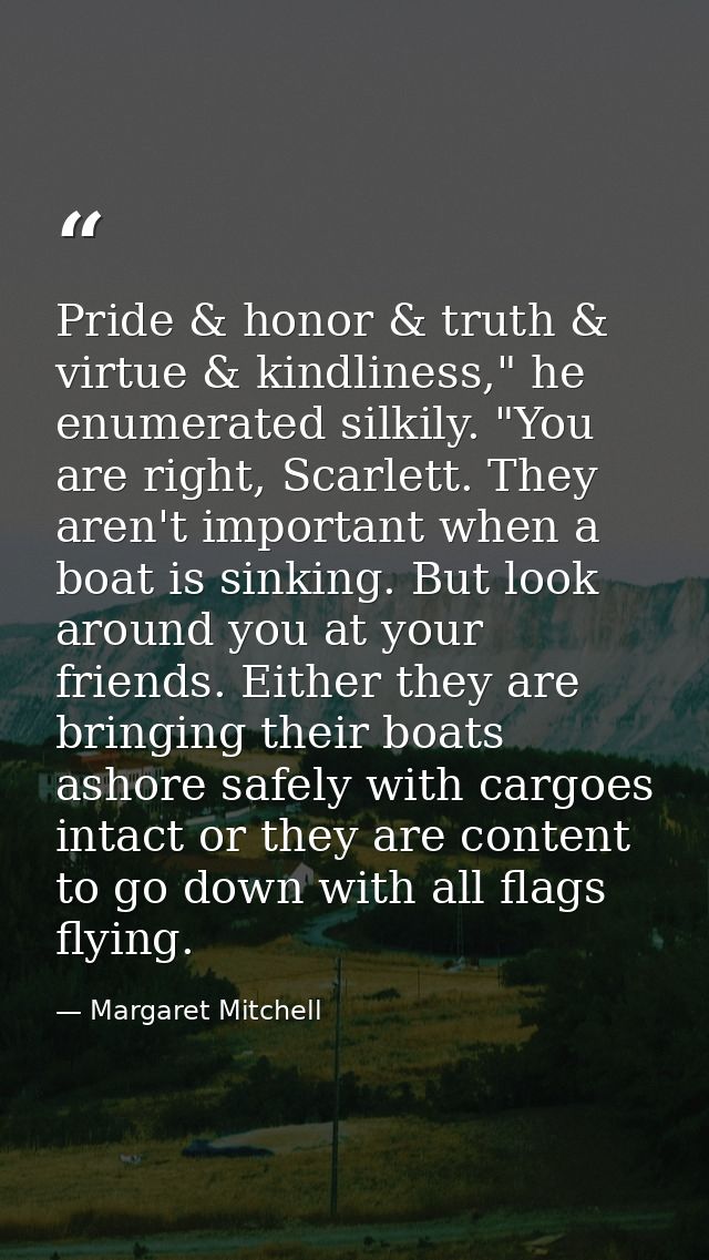 Pride & honor & truth & virtue & kindliness," he enumerated silkily. "You are right, Scarlett. They aren't important whe — Margaret Mitchell