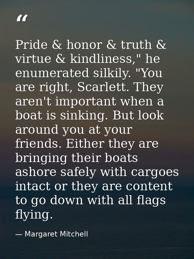 Pride & honor & truth & virtue & kindliness," he enumerated silkily. "You are right, Scarlett. They aren't important whe — Margaret Mitchell
