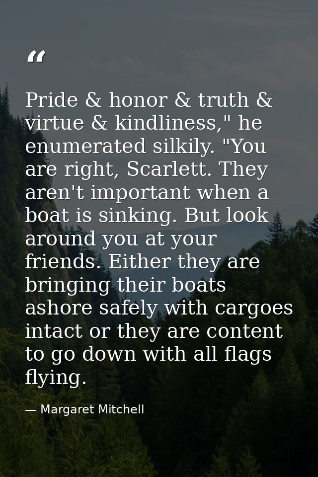Pride & honor & truth & virtue & kindliness," he enumerated silkily. "You are right, Scarlett. They aren't important whe — Margaret Mitchell