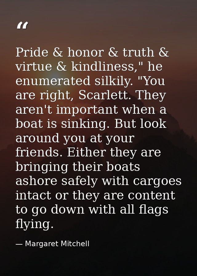 Pride & honor & truth & virtue & kindliness," he enumerated silkily. "You are right, Scarlett. They aren't important whe — Margaret Mitchell