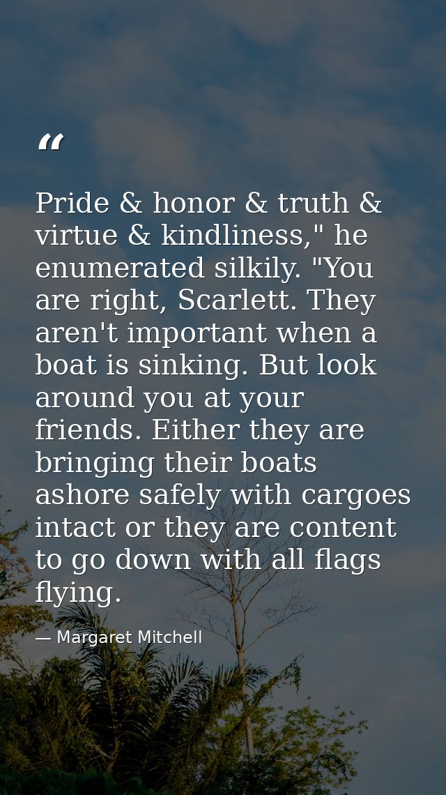 Pride & honor & truth & virtue & kindliness," he enumerated silkily. "You are right, Scarlett. They aren't important whe — Margaret Mitchell