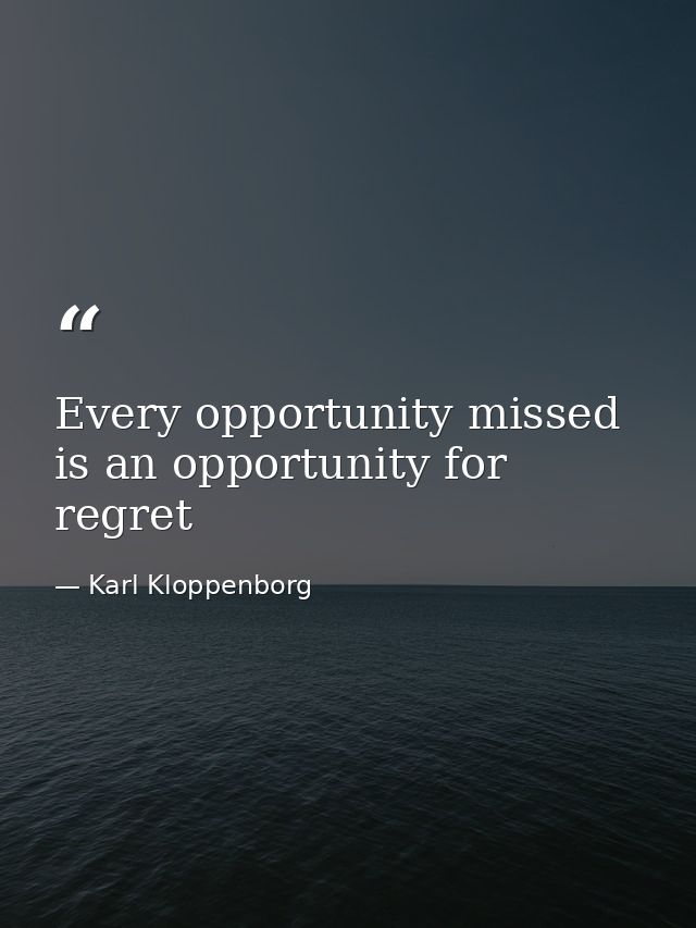 ‎Every opportunity missed is an opportunity for regret — Karl Kloppenborg
