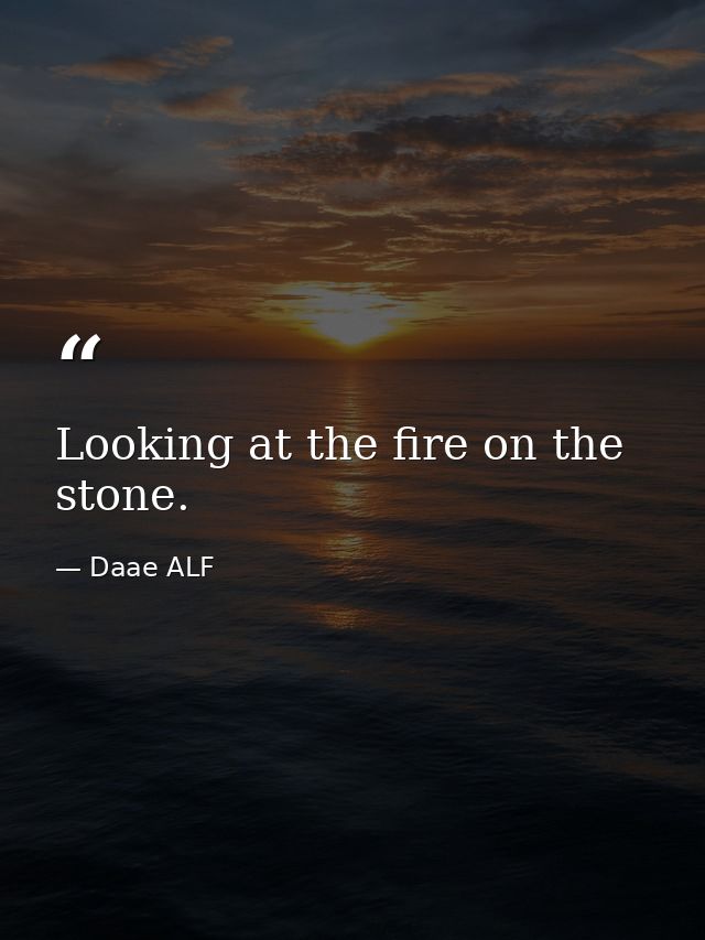 Looking at the fire on the stone. — Daae ALF