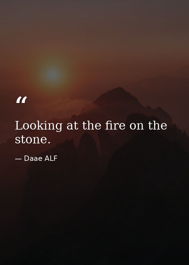Looking at the fire on the stone. — Daae ALF