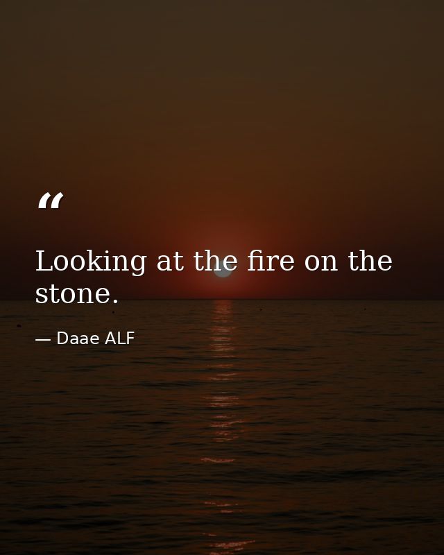 Looking at the fire on the stone. — Daae ALF