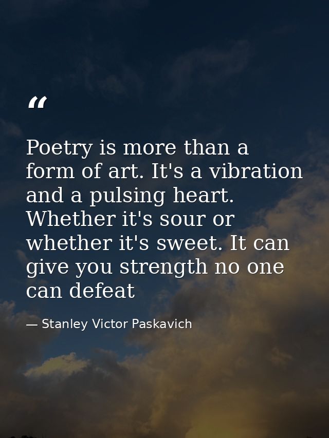Poetry is more than a form of art. It's a vibration and a pulsing heart. Whether it's sour or whether it's sweet. It can — Stanley Victor Paskavich
