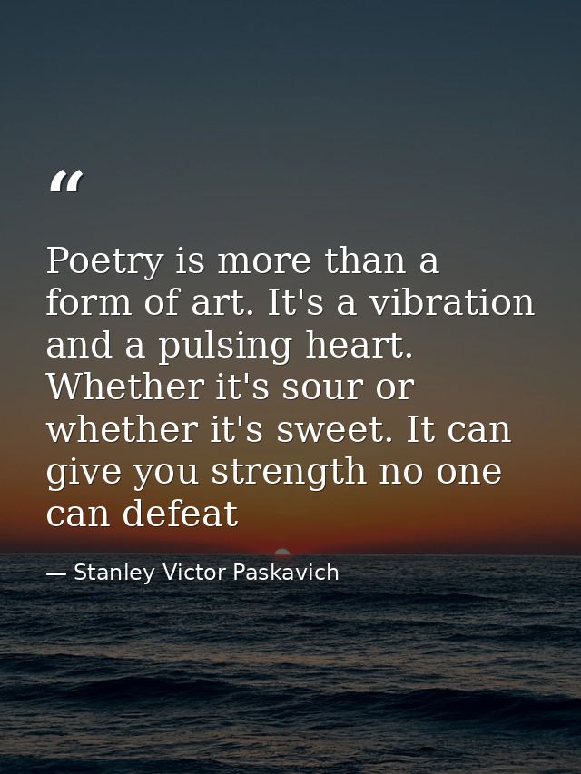 Poetry is more than a form of art. It's a vibration and a pulsing heart. Whether it's sour or whether it's sweet. It can — Stanley Victor Paskavich