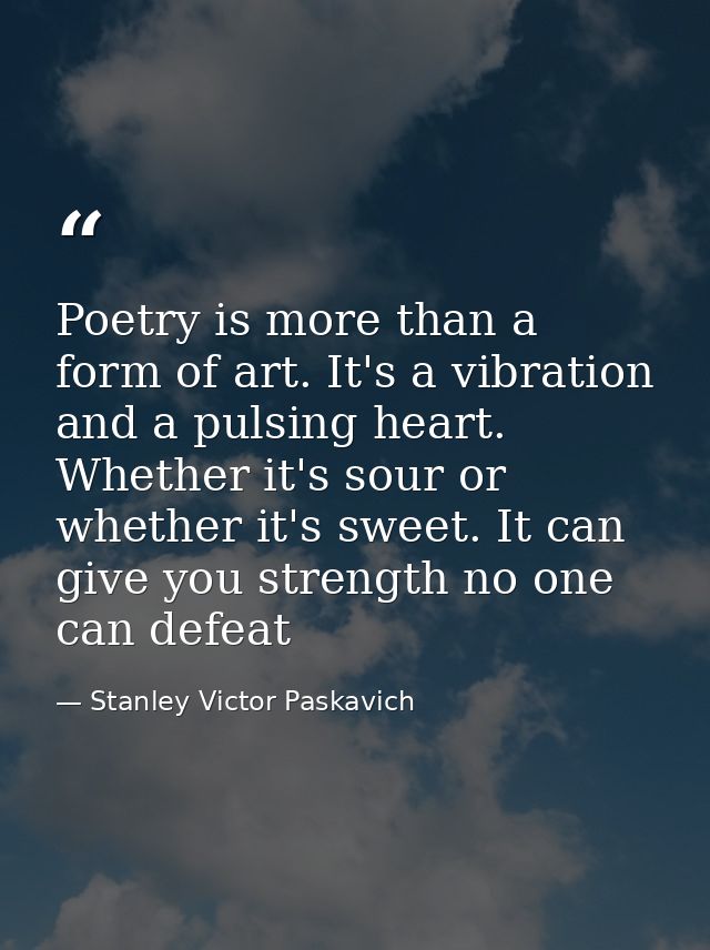 Poetry is more than a form of art. It's a vibration and a pulsing heart. Whether it's sour or whether it's sweet. It can — Stanley Victor Paskavich