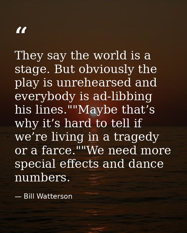 They say the world is a stage. But obviously the play is unrehearsed and everybody is ad-libbing his lines.""Maybe that’ — Bill Watterson