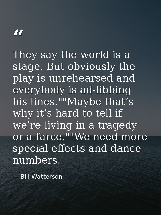 They say the world is a stage. But obviously the play is unrehearsed and everybody is ad-libbing his lines.""Maybe that’ — Bill Watterson