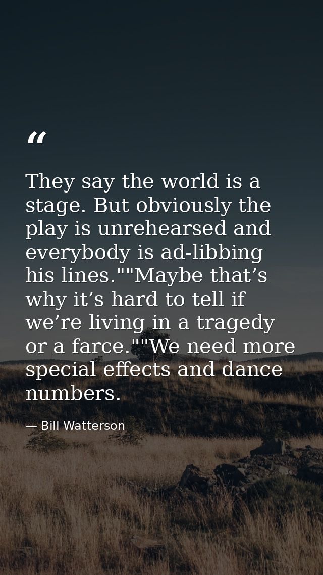 They say the world is a stage. But obviously the play is unrehearsed and everybody is ad-libbing his lines.""Maybe that’ — Bill Watterson
