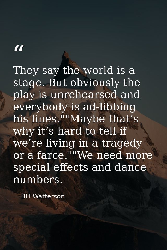 They say the world is a stage. But obviously the play is unrehearsed and everybody is ad-libbing his lines.""Maybe that’ — Bill Watterson