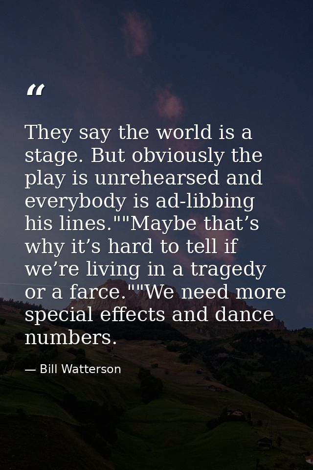 They say the world is a stage. But obviously the play is unrehearsed and everybody is ad-libbing his lines.""Maybe that’ — Bill Watterson