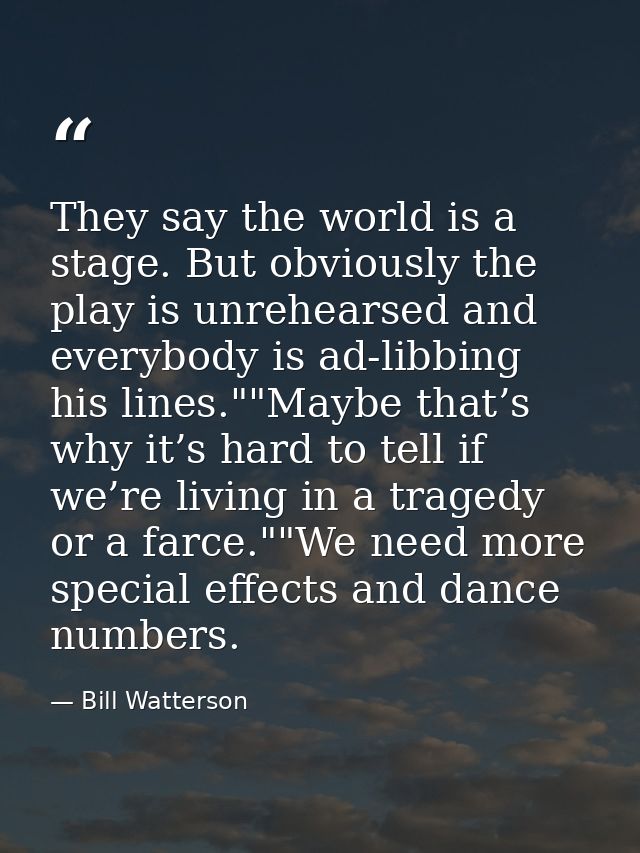They say the world is a stage. But obviously the play is unrehearsed and everybody is ad-libbing his lines.""Maybe that’ — Bill Watterson