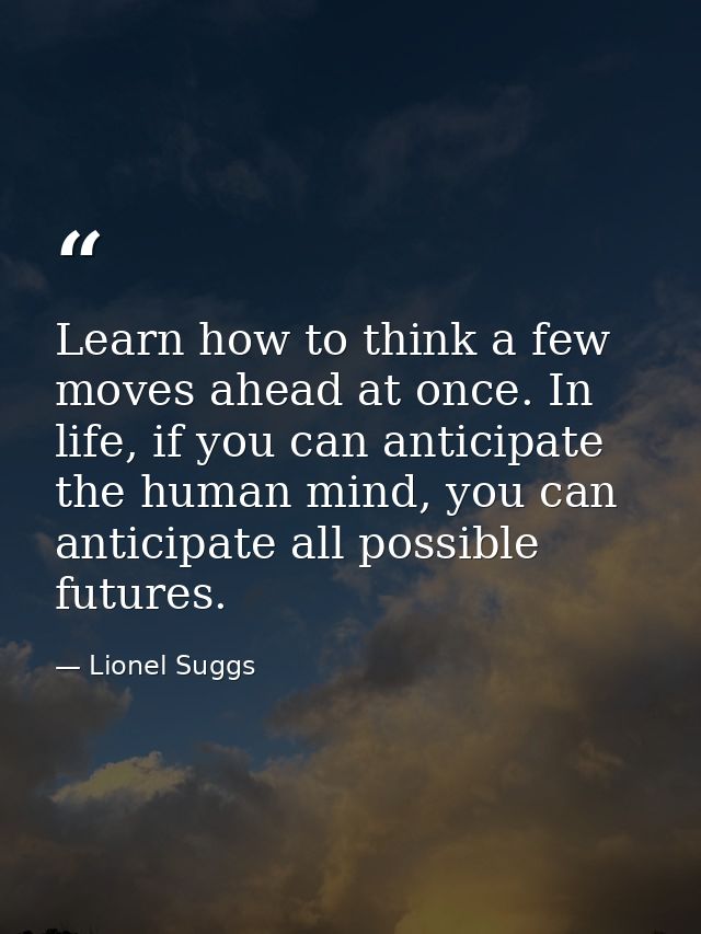 Learn how to think a few moves ahead at once. In life, if you can anticipate the human mind, you can anticipate all poss — Lionel Suggs