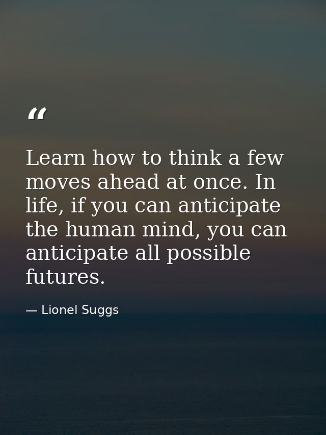 Learn how to think a few moves ahead at once. In life, if you can anticipate the human mind, you can anticipate all poss — Lionel Suggs