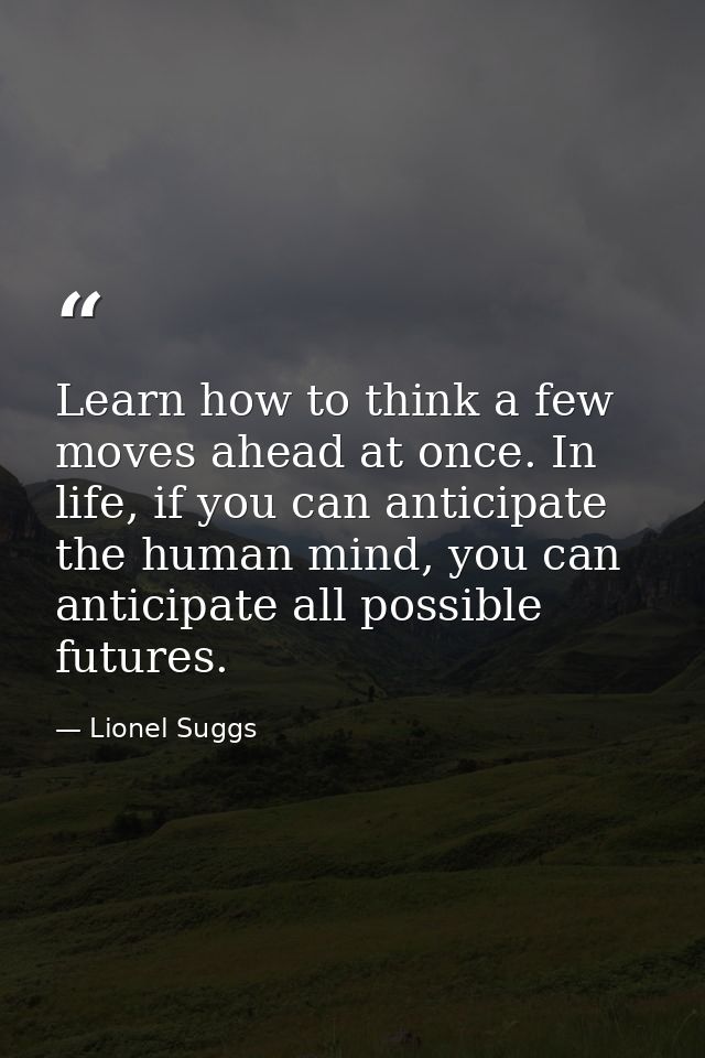 Learn how to think a few moves ahead at once. In life, if you can anticipate the human mind, you can anticipate all poss — Lionel Suggs