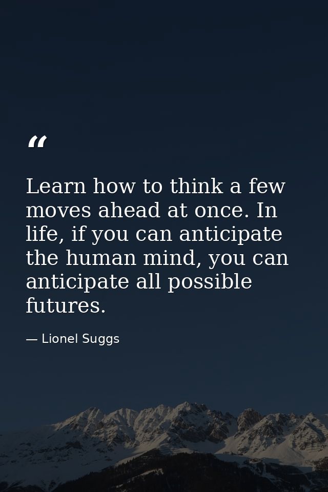 Learn how to think a few moves ahead at once. In life, if you can anticipate the human mind, you can anticipate all poss — Lionel Suggs