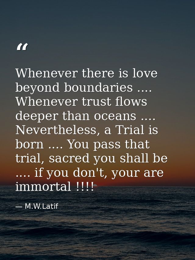 Whenever there is love beyond boundaries .... Whenever trust flows deeper than oceans .... Nevertheless, a Trial is born — M.W.Latif