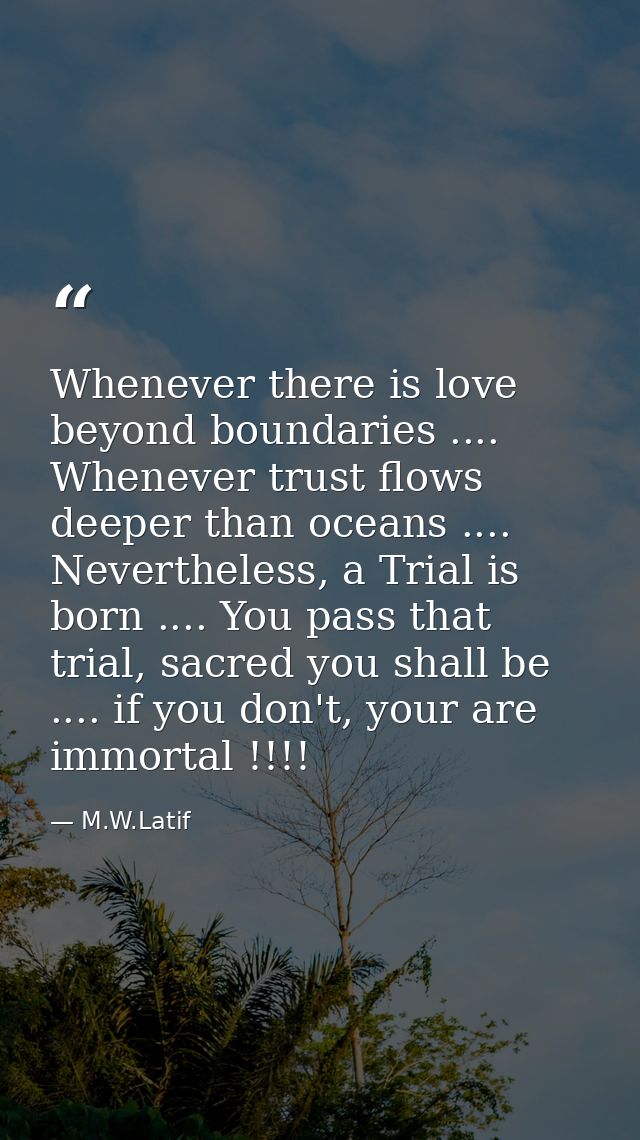 Whenever there is love beyond boundaries .... Whenever trust flows deeper than oceans .... Nevertheless, a Trial is born — M.W.Latif