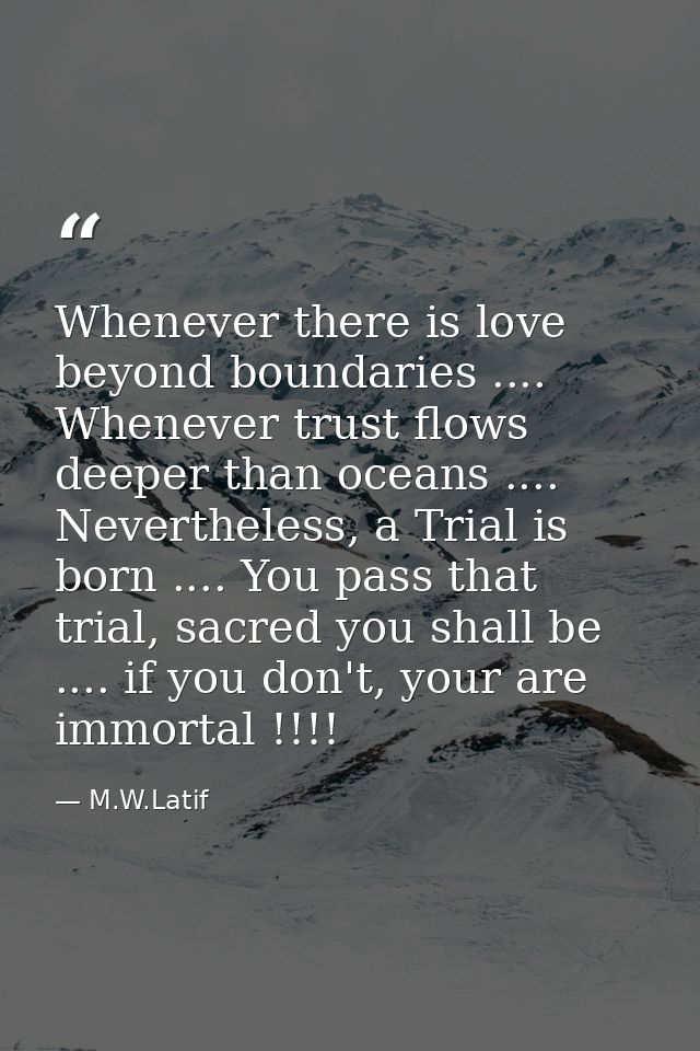 Whenever there is love beyond boundaries .... Whenever trust flows deeper than oceans .... Nevertheless, a Trial is born — M.W.Latif