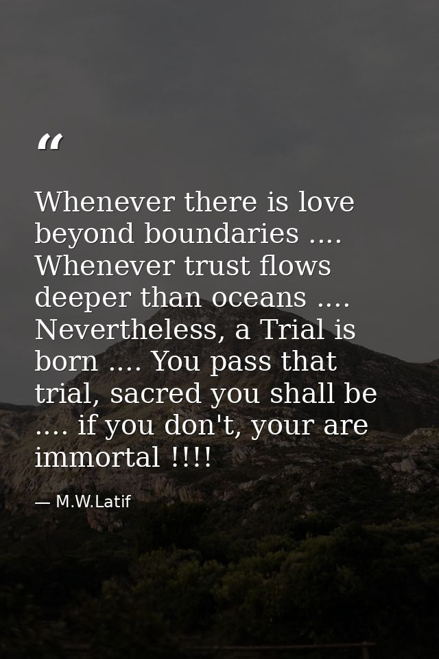 Whenever there is love beyond boundaries .... Whenever trust flows deeper than oceans .... Nevertheless, a Trial is born — M.W.Latif