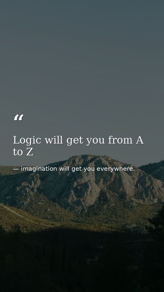 Logic will get you from A to Z — imagination will get you everywhere.