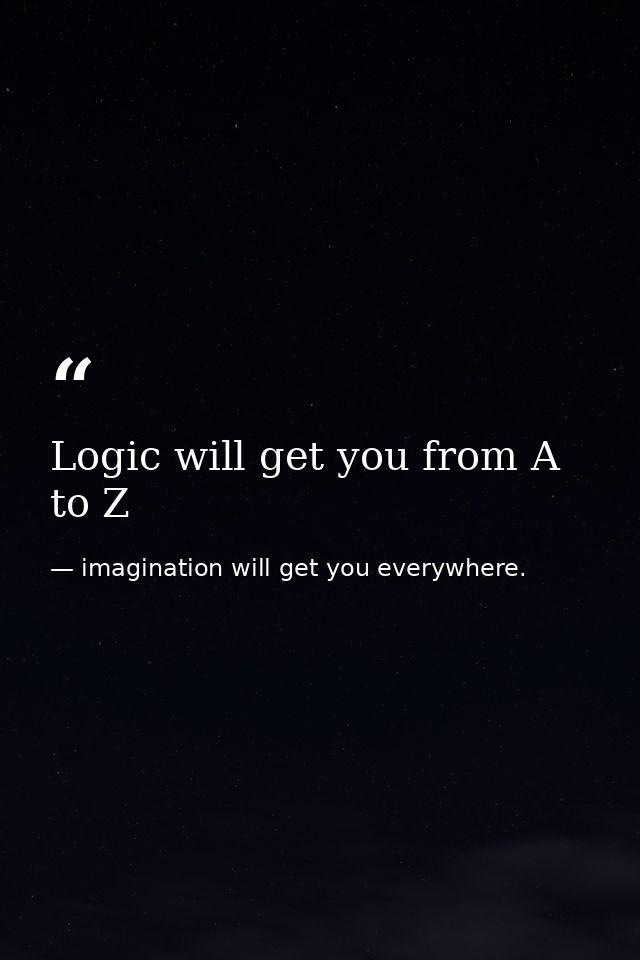 Logic will get you from A to Z — imagination will get you everywhere.