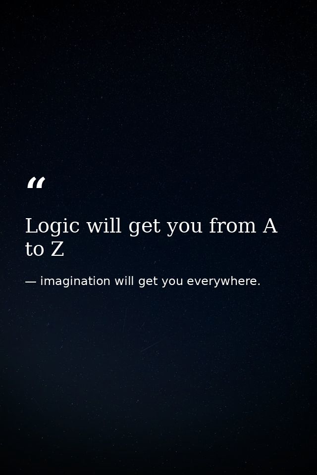 Logic will get you from A to Z — imagination will get you everywhere.