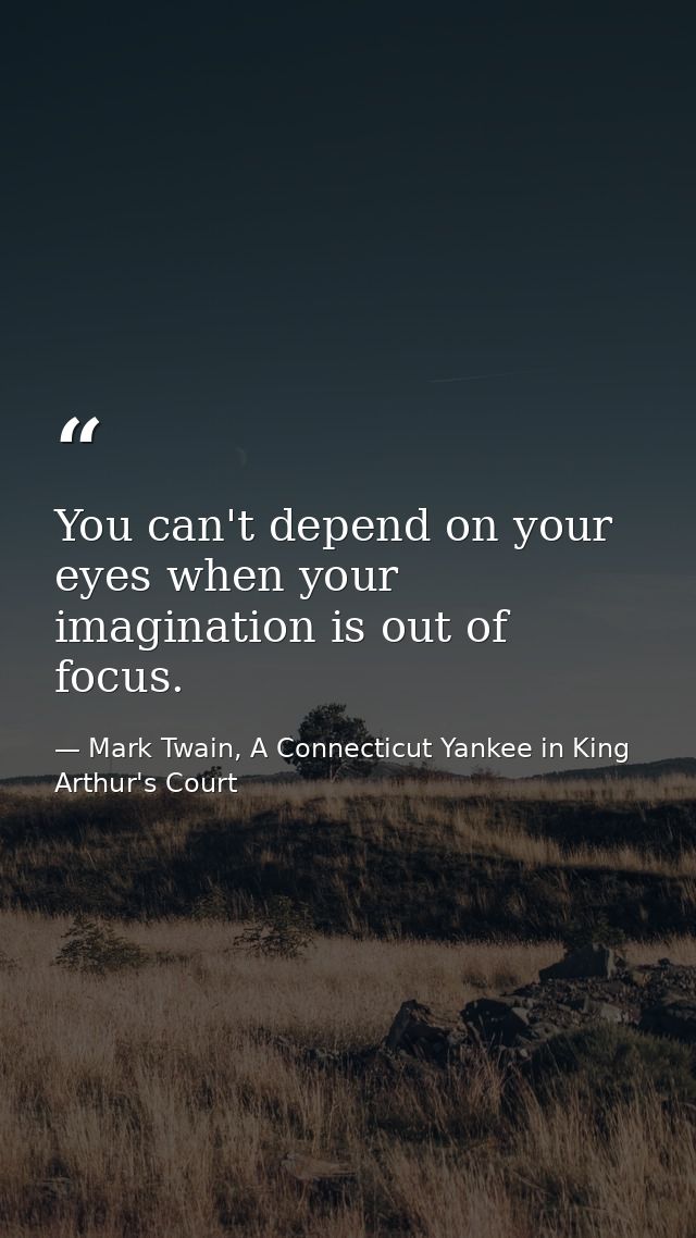 You can't depend on your eyes when your imagination is out of focus. — Mark Twain, A Connecticut Yankee in King Arthur's Court