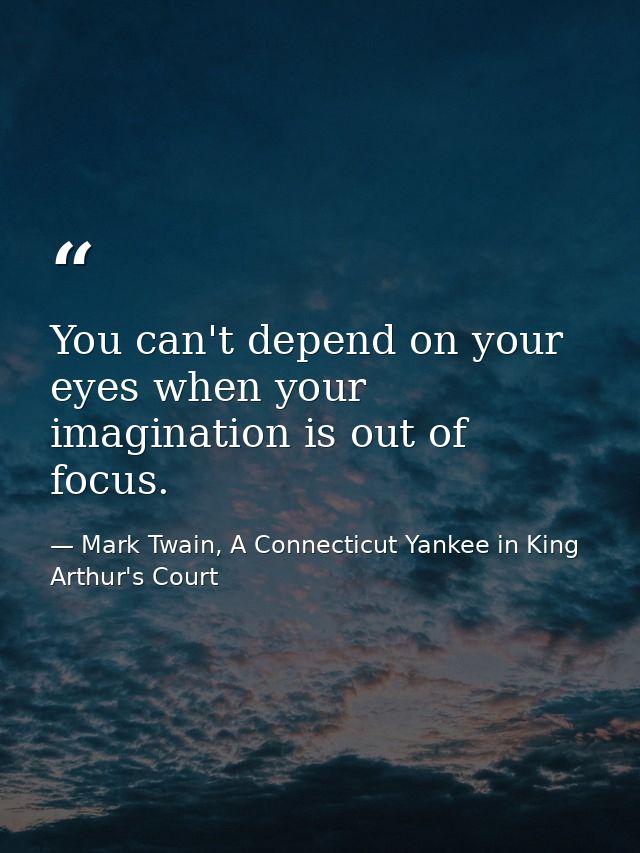 You can't depend on your eyes when your imagination is out of focus. — Mark Twain, A Connecticut Yankee in King Arthur's Court