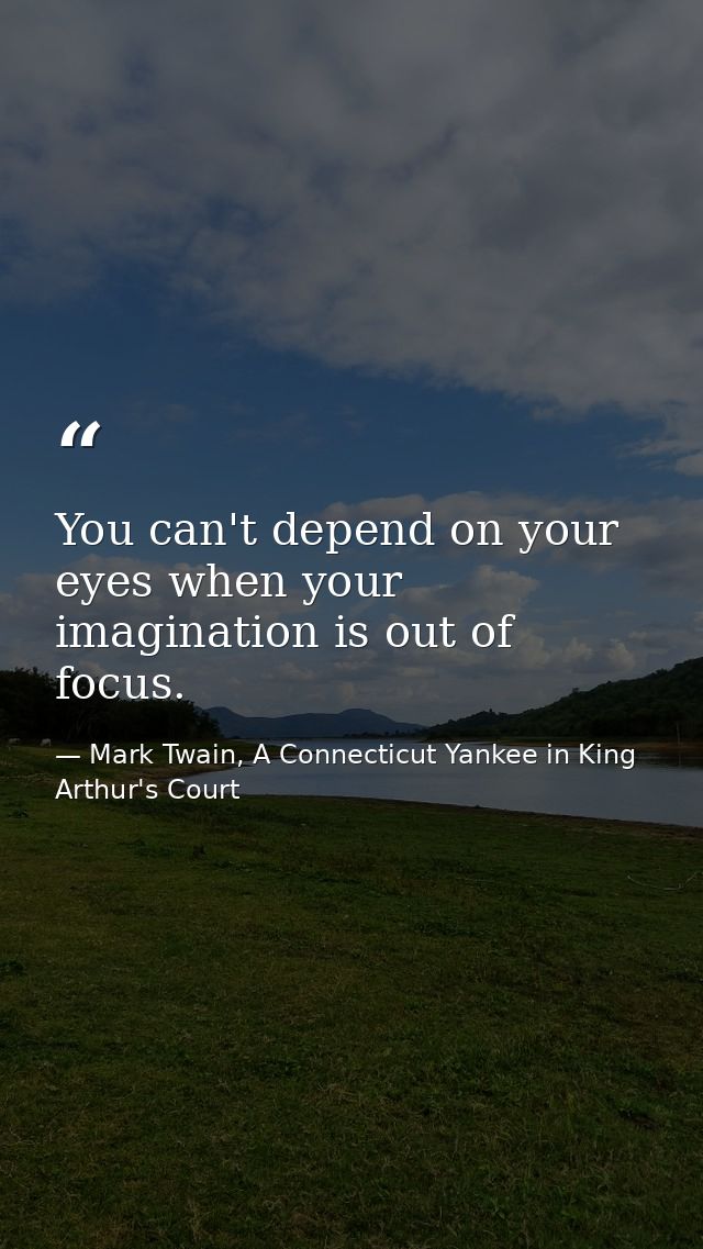 You can't depend on your eyes when your imagination is out of focus. — Mark Twain, A Connecticut Yankee in King Arthur's Court