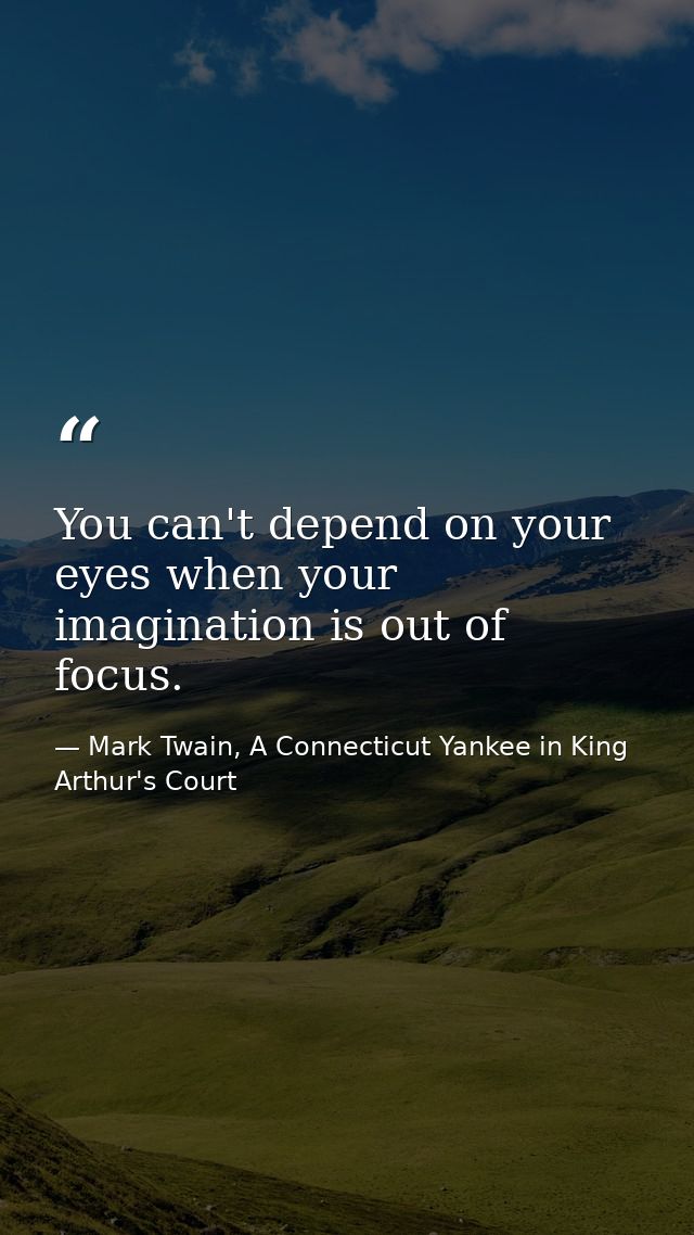 You can't depend on your eyes when your imagination is out of focus. — Mark Twain, A Connecticut Yankee in King Arthur's Court
