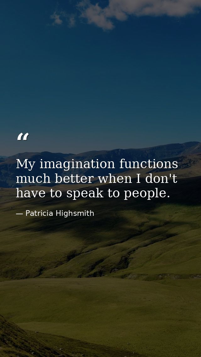 My imagination functions much better when I don't have to speak to people. — Patricia Highsmith