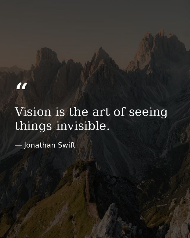 Vision is the art of seeing things invisible. — Jonathan Swift