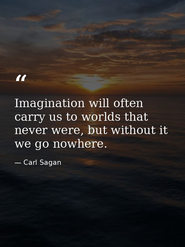 Imagination will often carry us to worlds that never were, but without it we go nowhere. — Carl Sagan