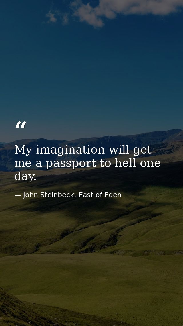 My imagination will get me a passport to hell one day. — John Steinbeck, East of Eden