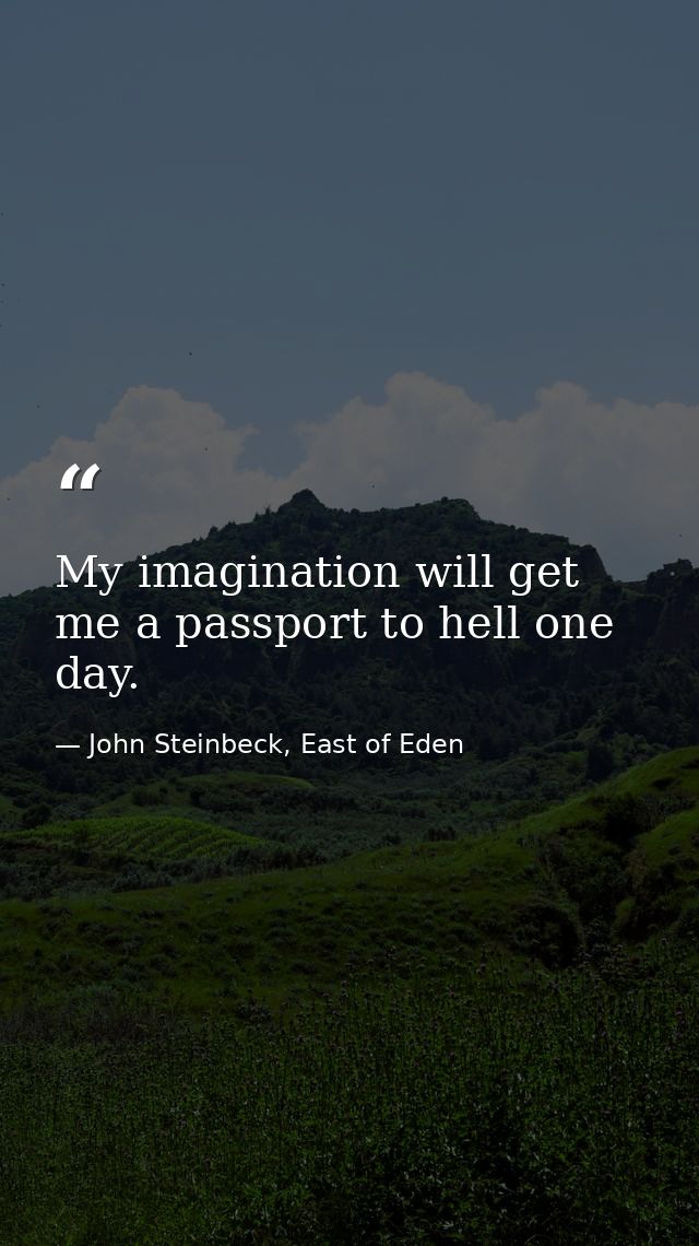 My imagination will get me a passport to hell one day. — John Steinbeck, East of Eden