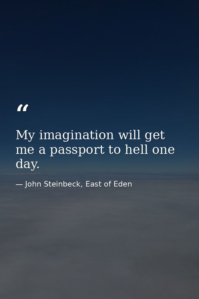 My imagination will get me a passport to hell one day. — John Steinbeck, East of Eden
