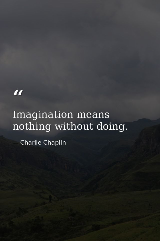 Imagination means nothing without doing. — Charlie Chaplin