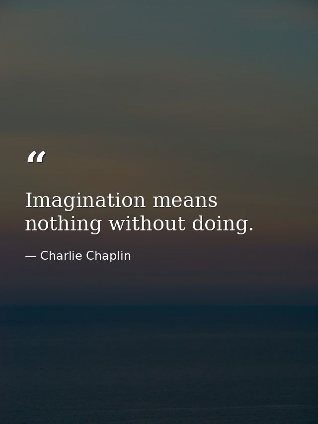 Imagination means nothing without doing. — Charlie Chaplin