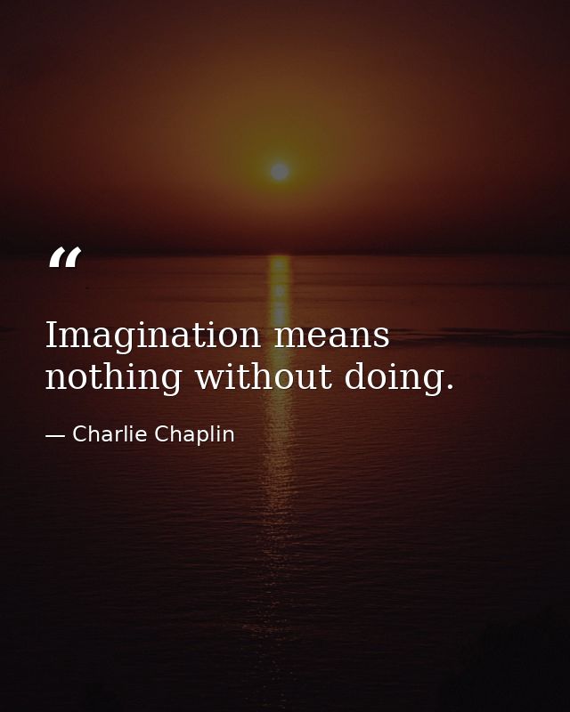 Imagination means nothing without doing. — Charlie Chaplin