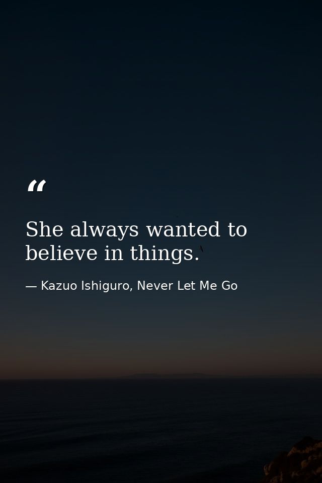 She always wanted to believe in things. — Kazuo Ishiguro, Never Let Me Go