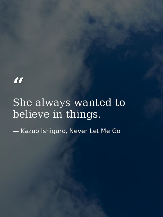 She always wanted to believe in things. — Kazuo Ishiguro, Never Let Me Go