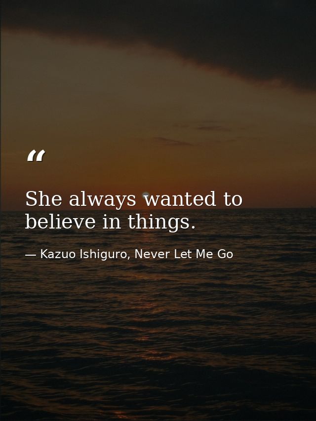 She always wanted to believe in things. — Kazuo Ishiguro, Never Let Me Go