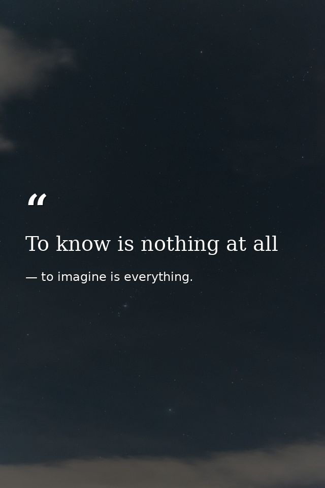 To know is nothing at all — to imagine is everything.