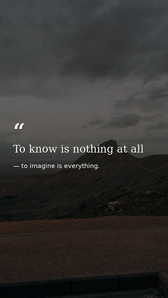 To know is nothing at all — to imagine is everything.